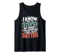 I Know I'm Stupid But I Feel Better Around You - Tank Top