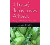 (I know) Jesus Loves Atheists: Why Actions Matter More Than Beliefs; A Biblical Case for the Law Written on Hearts