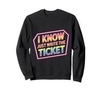 I Know Just Write The Ticket Sarcastic Driver Car - Sweatshirt