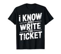 I Know Just Write The Ticket Sarcastic Driver Car ------ T-Shirt