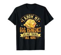 I Know My Egg Benedict is why Youre All here T-Shirt