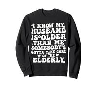 I Know My Husband Is Older Somebody's Gotta Take Care Sweatshirt