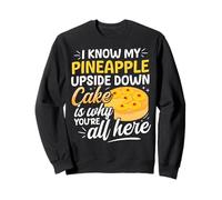I know my Pineapple Upside Down Cake is why youre all here Sweatshirt