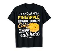 I know my Pineapple Upside Down Cake is why youre all here T-Shirt