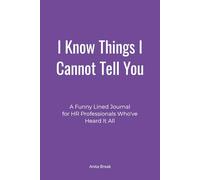 I Know Things I Cannot Tell You: A Funny Lined Journal for HR Professionals Who've Heard It All