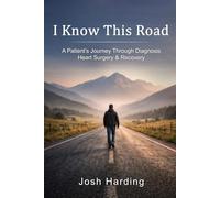 I Know This Road: A Patients Journey Through Diagnosis, Heart Surgery and Recovery