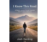 I Know This Road: A Patients Journey Through Diagnosis, Heart Surgery & Recovery