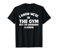 I Know We're in the Gym but I'm Ordering a Kebab Funny T-Shirt