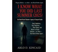 I Know What You Did Last Summer (2025): An Unofficial Slasher Legacy & Sequel Guide: Cast Updates, Fan Theories, Plot Clues, and What to Know Before - or After - the Hook Strikes Again