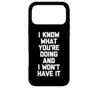 I Know What You're Doing & I Won't Have It - Funny Saying Case for iPhone 17 Pro Max