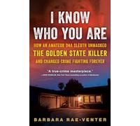 I Know Who You Are: How an Amateur DNA Sleuth Unmasked the Golden State Killer and Changed Crime Fighting Forever