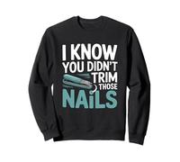 I Know You Didn’t Trim Those Nails Funny Foot Doctor Sweatshirt