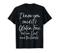 I Know You Said it's Gluten Free Can I Just Read the Label? T-Shirt