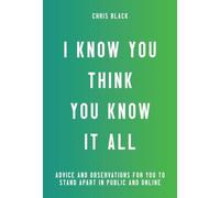 I Know You Think You Know It All : Advice to Help You Stop Looking Like a Jerk in Public and Online