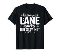 I Know Your Lane Sucks But Stay in It T-Shirt