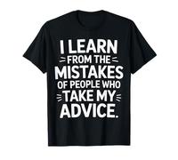 I Learn From Others' Mistakes Who Take My Advice ------- T-Shirt
