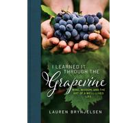 I Learned It Through the Grapevine : Wine, Wisdom, and the Art of a Well-Lived Life