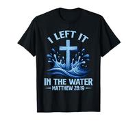 I Left It in Water Matthew 28:19 Cross Christian Baptism T-Shirt