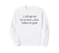 I Left My Cat To Be Here This Better Be Good Moody Sarcastic Sweatshirt