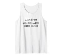 I Left My Cat to Be Here This Better Be Good Moody Sarcastic Tank Top