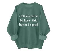 I Left My Cat To Be Here This Better Be Good Sweatshirt Funny Cat Lover Shirt Unisex Green