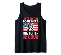 I Left My Cat to Be Here This Better Be Good Tank Top