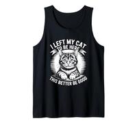 I Left My Cat to Be Here This Better Be Good Tank Top