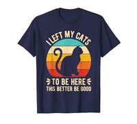 I Left My Cats to BE HERE This Better BE Good T-Shirt, Men, Navy Blue, Large