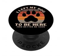 I Left My Dearest Dog To Be Here This Better Be Good gifts PopSockets Adhesive PopGrip