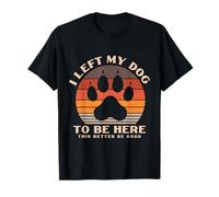 I Left My Dearest Dog to Be Here This Better Be Good Gifts T-Shirt