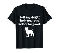 I Left My Dog to be here Sarcastic Funny Dog Lover T-Shirt