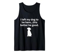 I Left My Dog to be here Sarcastic Funny Dog Lover Tank Top