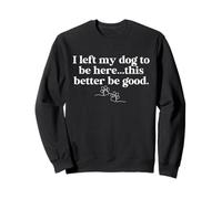 I Left My-Dog To Be Here This Better Be Good Dog Parent Life Sweatshirt