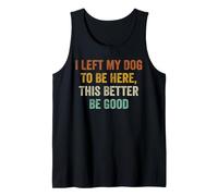 I Left My Dog to Be Here This Better Be Good Groovy Tank Top