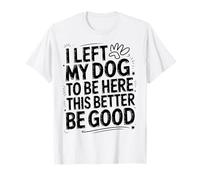 I Left My Dog To Be Here This Better Be Good Pet Lovers T-Shirt