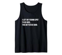 I Left My Fishing Spot to Be Here This Better Be Good Funny Tank Top