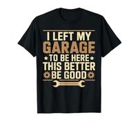 I Left My Garage To Be Here This Better Be Good Father' day T-Shirt