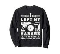I Left My Garage To Be Here This Better GoodMen Mechanic Car Sweatshirt