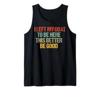 i Left My Goat to be here This Better be Good Tank Top