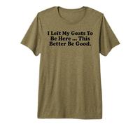 i Left My Goats to be here This Better be Good Premium T-Shirt