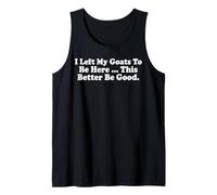 i Left My Goats to be here This Better be Good Tank Top