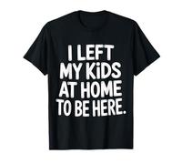 I Left My Kids at Home to Be Here Mom Parenting - T-Shirt