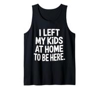 I Left My Kids at Home to Be Here Mom Parenting - Tank Top