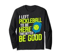 I Left Pickleball to Be Here This Better Be Good Long Sleeve T-Shirt
