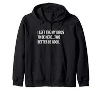 I Left The My Birds To Be Here This Better Be Good Zip Hoodie