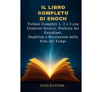 I LIBRI COMPLETI DI ENOCH: Volumi completi 1, 2 e 3 con contesto storico, profezie sui Vigilanti, sui Nephilim e rivelazioni sulla fine dei tempi