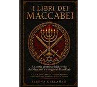 I LIBRI DEI MACCABEI: La storia completa della rivolta dei Maccabei e le origini di Hanukkah