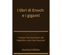 I libri di Enoch e i giganti: I misteri dei Guardiani, dei Nephilim e dei Cieli Nascosti