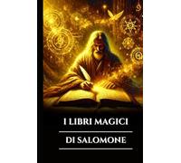 I LIBRI MAGICI DI SALOMONE: Tre antichi grimori, chiavi maggiori e minori e il Testamento: segreti del rituale occulto, del potere angelico e della ... (Italian Edition) (Serie Saggezza Celeste)