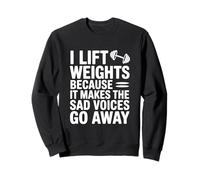 I Lift Weights Because It Makes The Sad Voices Go Away Sweatshirt